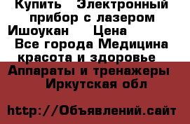 Купить : Электронный прибор с лазером Ишоукан   › Цена ­ 16 300 - Все города Медицина, красота и здоровье » Аппараты и тренажеры   . Иркутская обл.